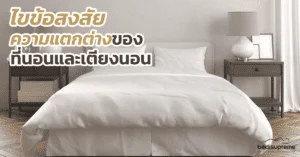 ไขข้อสงสัย ความแตกต่างของที่นอนและเตียงนอน